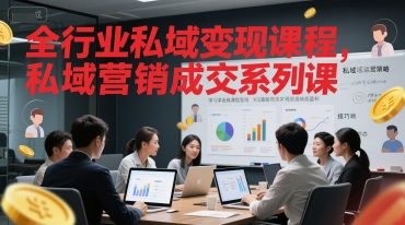 全行业私域变现课程，私域营销成交系列课 - 副业联盟-副业联盟