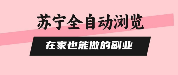 苏宁全自动浏览，在家也能做的副业，无需人工，0风控，单机日入5张+，直接矩阵开干【揭秘】 - 副业联盟-副业联盟