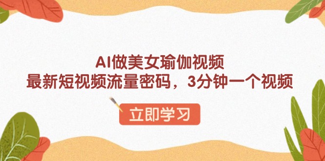 AI做美女瑜伽视频，最新短视频流量密码，3分钟一个视频 - 副业联盟-副业联盟