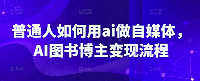 普通人如何用ai做自媒体，AI图书博主变现流程 - 副业联盟-副业联盟