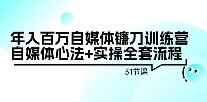 年入百万自媒体镰刀训练营：自媒体心法+实操全套流程(31节课) - 副业联盟-副业联盟