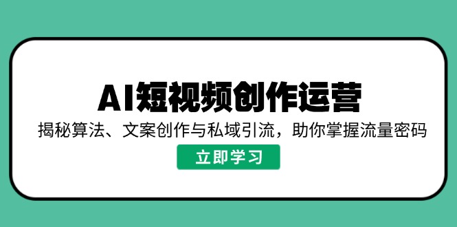 AI短视频创作运营，揭秘算法、文案创作与私域引流，助你掌握流量密码 - 副业联盟-副业联盟