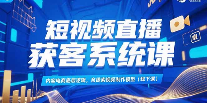 短视频直播获客系统课，内容电商底层逻辑，含线索视频制作模型(线下课 - 副业联盟-副业联盟