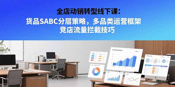 全店动销转型线下课：货品SABC分层策略，多品类运营框架 竞店流量拦截技巧 - 副业联盟-副业联盟