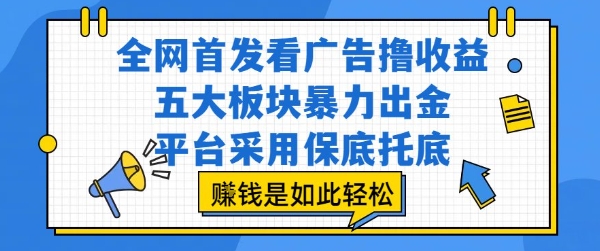 全网首发看广告撸收益，五大板块暴力出金，平台采用保底托底，挣钱是如此轻松作【揭秘】 - 副业联盟-副业联盟