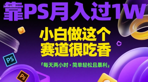 靠PS月入过1W，小白做这个赛道很吃香，每天两小时，简单轻松且暴利【揭秘】 - 副业联盟-副业联盟