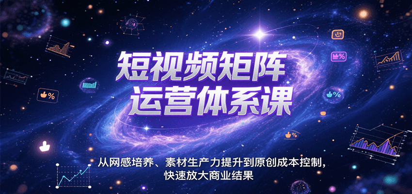 短视频矩阵运营体系课，从网感培养、素材生产力提升到原创成本控制，快速放大商业结果 - 副业联盟-副业联盟