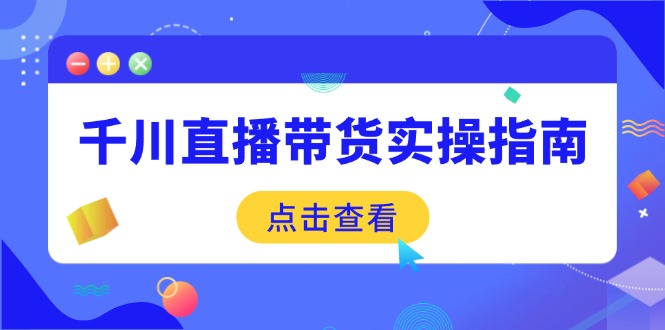 千川直播带货实操指南：从选品到数据优化，基础到实操全面覆盖 - 副业联盟-副业联盟