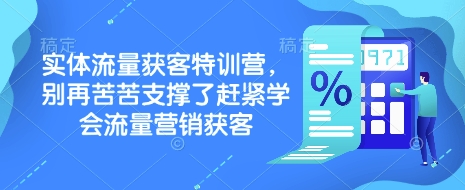 实体流量获客特训营，​别再苦苦支撑了赶紧学会流量营销获客 - 副业联盟-副业联盟