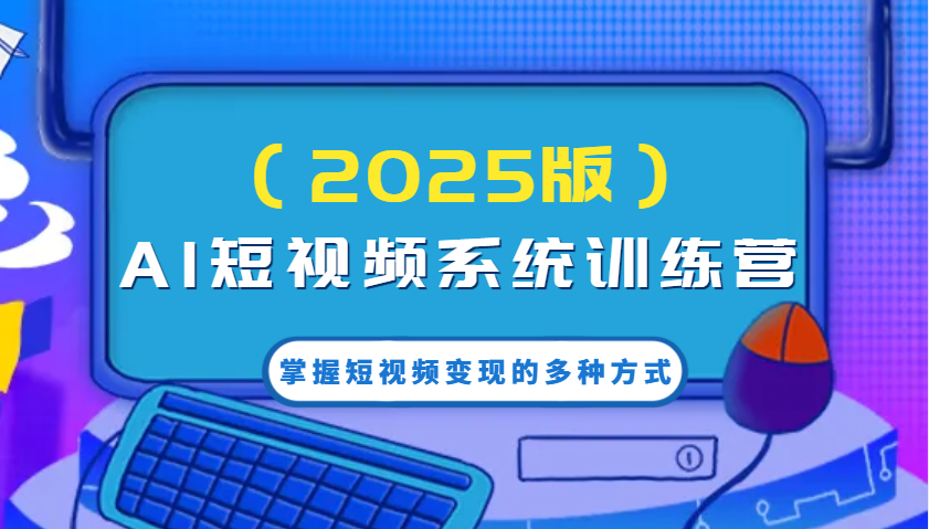 AI短视频系统训练营(2025版)掌握短视频变现的多种方式，结合AI技术提升创作效率！ - 副业联盟-副业联盟