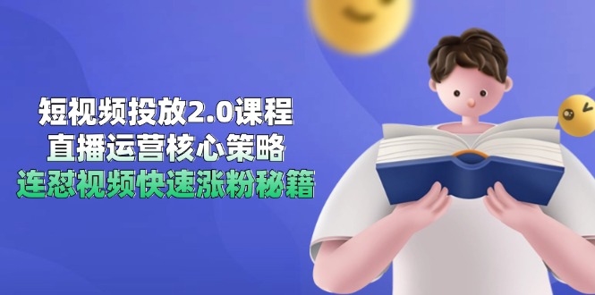 短视频投放2.0课程，直播运营核心策略，连怼视频快速涨粉秘籍 - 副业联盟-副业联盟
