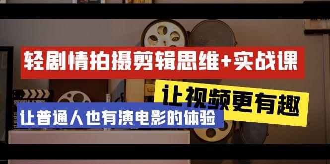 轻剧情+拍摄剪辑思维实战课 让视频更有趣 让普通人也有演电影的体验-23节课 - 副业联盟-副业联盟