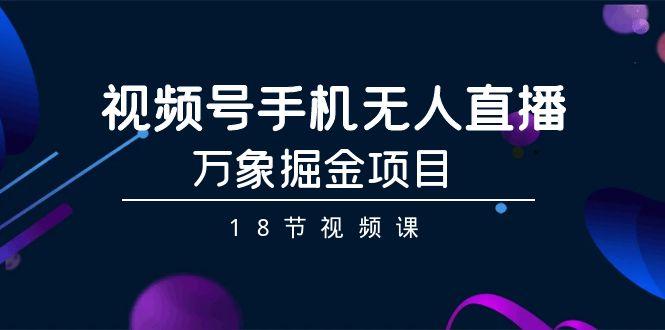 视频号手机无人直播-万象掘金项目(18节视频课) - 副业联盟-副业联盟