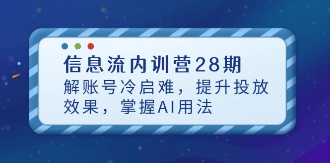 信息流内训营28期，解账号冷启难，提升投放效果，掌握AI用法 - 副业联盟-副业联盟
