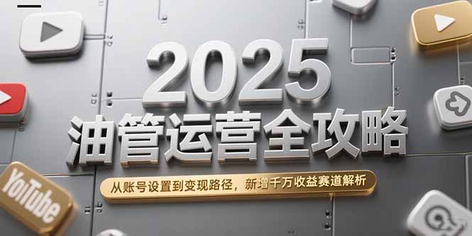 2025油管运营全攻略，从账号设置到变现路径，新增千万收益赛道解析 - 副业联盟-副业联盟