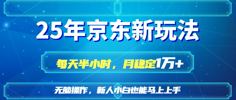 25京东新玩法，每天半小时，月稳定1W+ - 副业联盟-副业联盟