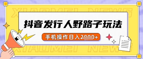 抖音发行人野路子玩法，一单利润50，手机操作一天多张【揭秘】 - 副业联盟-副业联盟