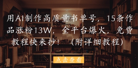 用AI制作高质量书单号，15条作品涨粉13W，全平台爆火，免费教程快来抄(附详细教程) - 副业联盟-副业联盟