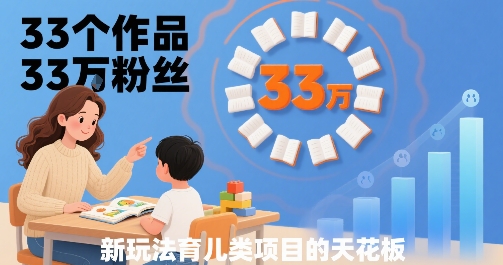 33个作品33W粉丝，育儿类项目的天花板，小白可操作 - 副业联盟-副业联盟