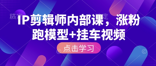 IP剪辑师内部课，涨粉跑模型+挂车视频 - 副业联盟-副业联盟