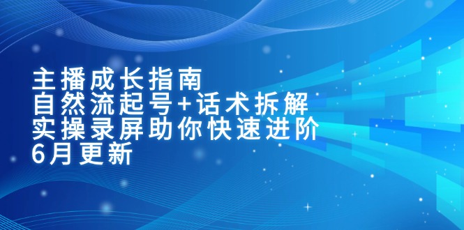 主播成长指南：自然流起号+话术拆解，实操录屏助你快速进阶(6月更新 - 副业联盟-副业联盟