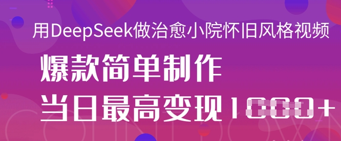 用DeepSeek做治愈小院怀旧风格视频，爆款轻松制作，当日最高变现1k - 副业联盟-副业联盟