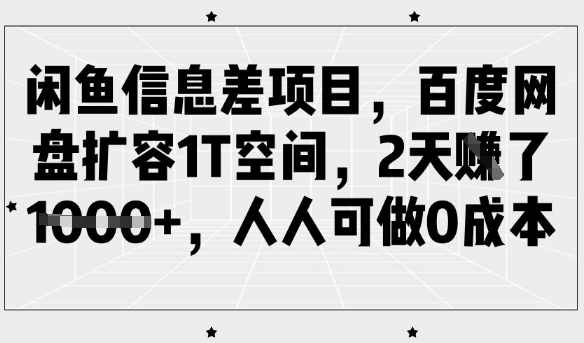 闲鱼信息差项目，百度网盘扩容1T空间，2天收益1k+，人人可做0成本 - 副业联盟-副业联盟