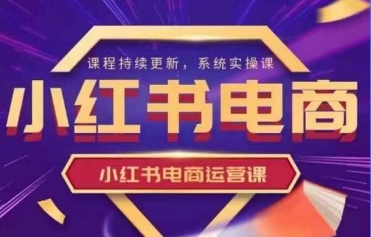 小红书电商运营实操课，​新手从0~1落地实操 - 副业联盟-副业联盟