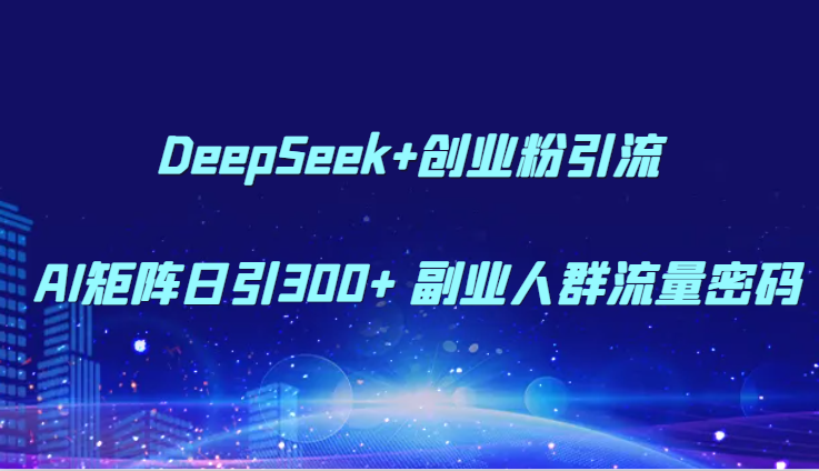 DeepSeek+创业粉引流 AI矩阵日引300+ 副业人群流量密码 - 副业联盟-副业联盟