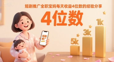 短剧推广全职宝妈每天收益4位数的经验分享 - 副业联盟-副业联盟
