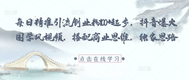 每日精准引流创业粉100+起步，抖音爆火国学风视频，搭配商业思维，独家思路 - 副业联盟-副业联盟
