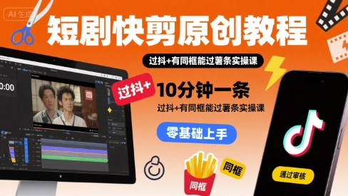 短剧快剪原创教程，10分钟一条，过抖+有同框能过薯条实操课 - 副业联盟-副业联盟
