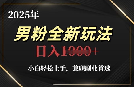 2025年男粉全新玩法，小白轻松上手，兼职副业首选，轻轻松松日入1k+ - 副业联盟-副业联盟