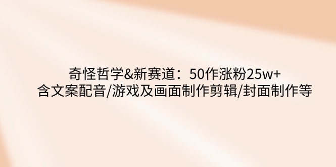 奇怪哲学-新赛道：50作涨粉25w+含文案配音/游戏及画面制作剪辑/封面制作等 - 副业联盟-副业联盟