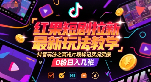 红果短剧拉新最新玩法教学，抖音玩法之高光片段标记实况实操，0粉日入几张 - 副业联盟-副业联盟
