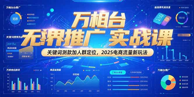 万相台无界推广实战课，关键词测款加人群定位，2025电商流量新玩法 - 副业联盟-副业联盟