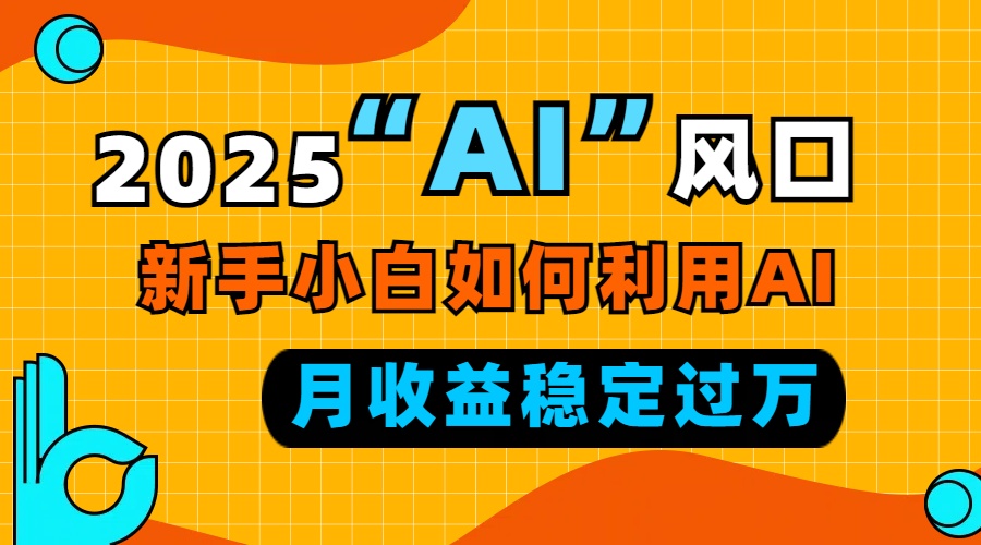 2025“ AI ”风口，新手小白如何利用ai，每月收益稳定过万 - 副业联盟-副业联盟