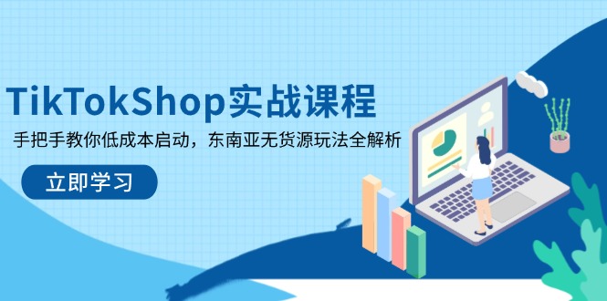 TikTokShop实战课程，手把手教你低成本启动，东南亚无货源玩法全解析 - 副业联盟-副业联盟