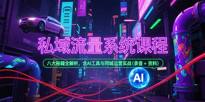 私域流量系统课程，八大秘籍全解析，含AI工具与同城运营实战(录音+资料 - 副业联盟-副业联盟