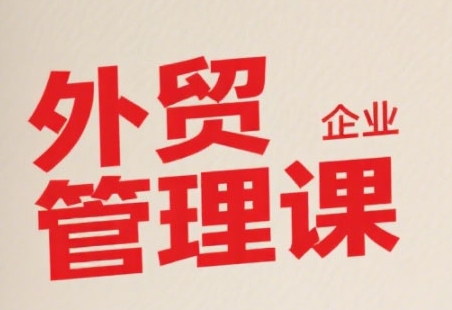 中小外贸企业管理课，系统性强，直击痛点，助企业全面提升管理智慧 - 副业联盟-副业联盟