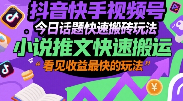 抖音快手视频号今日话题快速搬砖玩法，小说推文快速搬运，看见收益最快的玩法 - 副业联盟-副业联盟