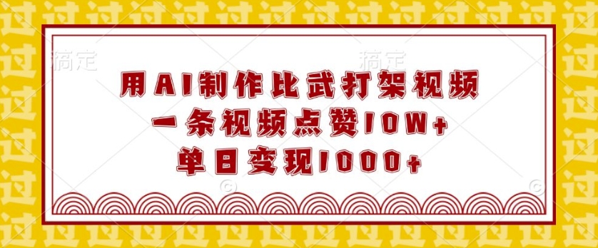 用AI制作比武打架视频，一条视频点赞10W+，单日变现1k【揭秘】 - 副业联盟-副业联盟