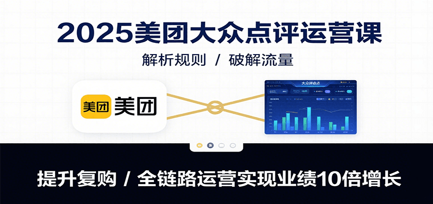 2025美团大众点评运营课：解析规则/破解流量/提升复购/全链路运营实现业绩10倍增长 - 副业联盟-副业联盟