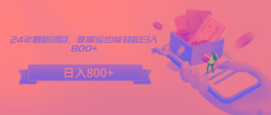 24年最新项目，靠搬运也能轻松日入800+ - 副业联盟-副业联盟