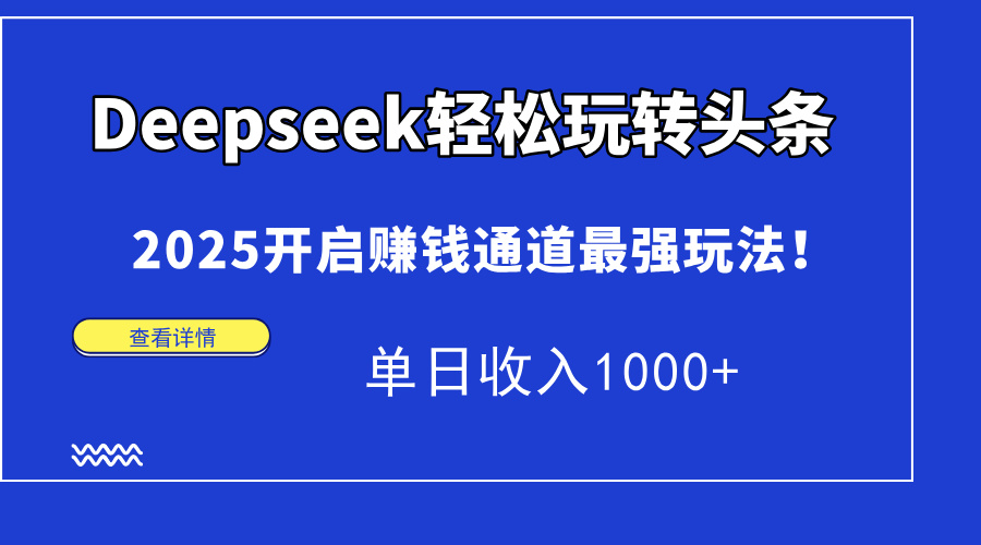 Deepseek轻松玩转头条，2025开启赚钱通道最强玩法！单日收入1000+ - 副业联盟-副业联盟