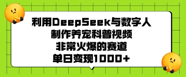 利用DeepSeek与数字人制作养宠科普视频，非常火爆的赛道，单日变现多张 - 副业联盟-副业联盟
