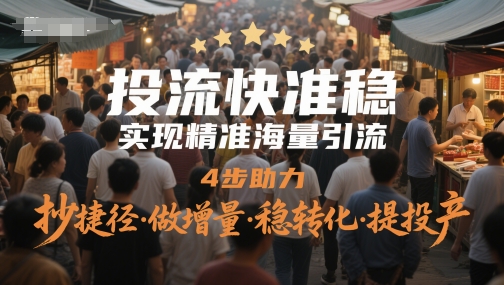 投流快准稳，实现精准海量引流，4步助力，抄捷径·做增量·稳转化·提投产 - 副业联盟-副业联盟