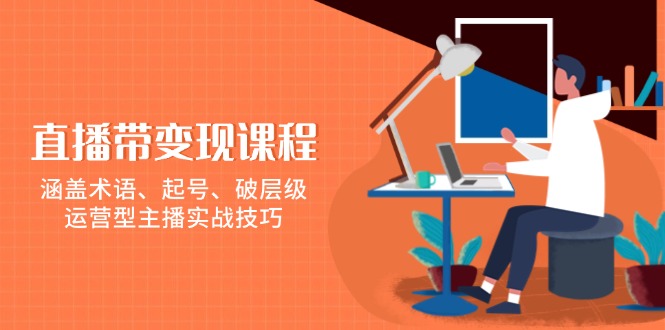 直播带变现课程，涵盖术语、起号、破层级，运营型主播实战技巧 - 副业联盟-副业联盟