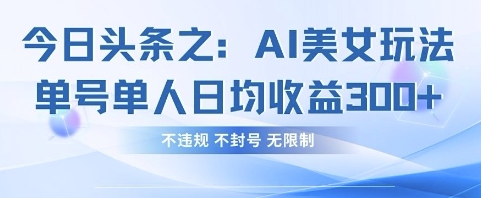 今日头条之AI美女玩法单号单人日均收益3张+，不违规 不封号 无限制 - 副业联盟-副业联盟
