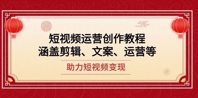 短视频运营创作教程，涵盖剪辑、文案、运营等，助力短视频变现 - 副业联盟-副业联盟
